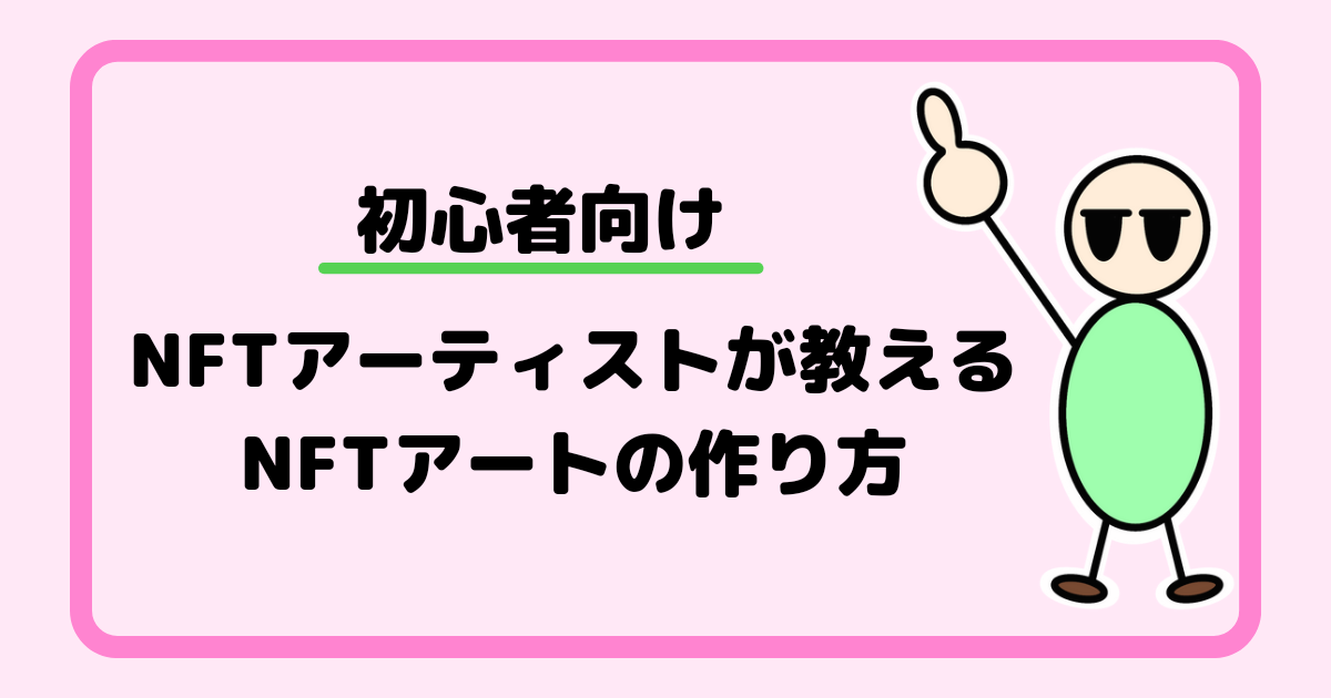 【初心者向け】NFTアーティストが教えるNFTアートの作り方