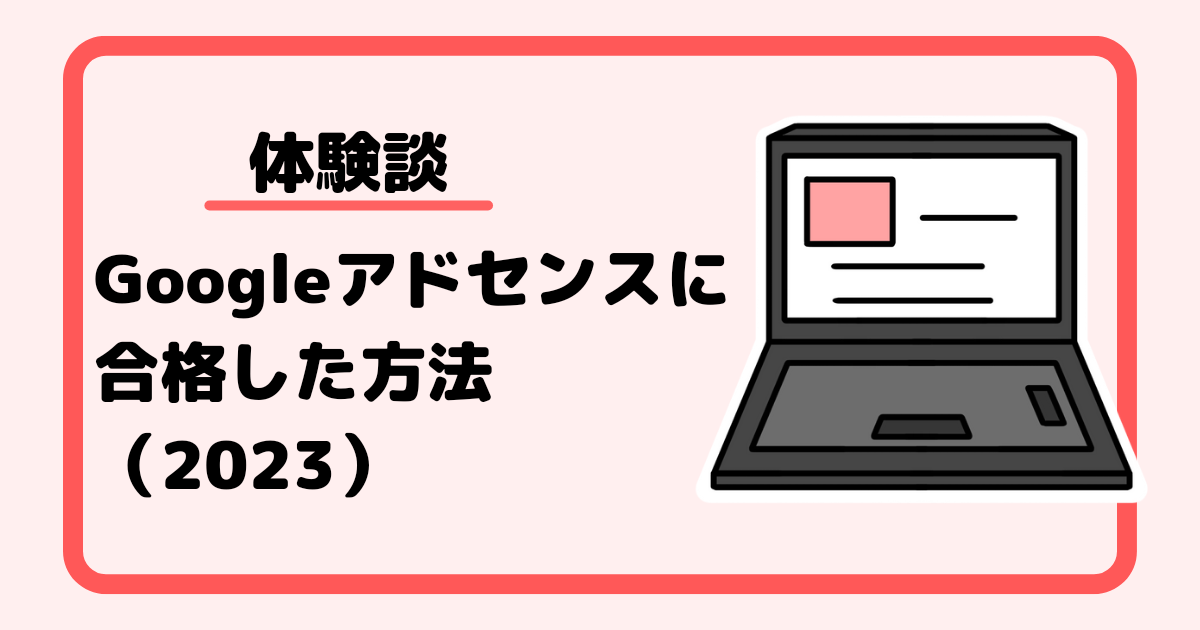 【体験談】Googleアドセンスに合格した方法（2023年）